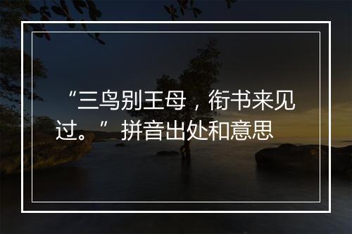 “三鸟别王母，衔书来见过。”拼音出处和意思