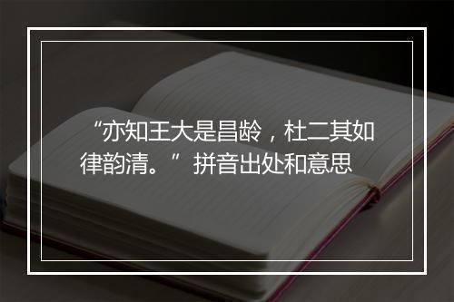 “亦知王大是昌龄，杜二其如律韵清。”拼音出处和意思