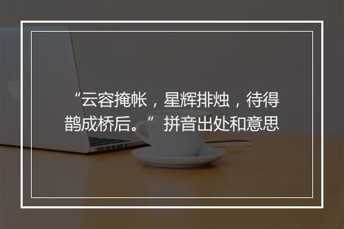 “云容掩帐，星辉排烛，待得鹊成桥后。”拼音出处和意思