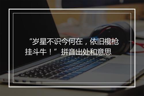 “岁星不识今何在，依旧欃枪挂斗牛！”拼音出处和意思