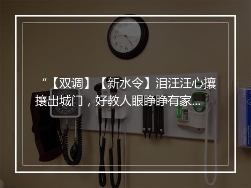 “【双调】【新水令】泪汪汪心攘攘出城门，好教人眼睁睁有家难奔。”拼音出处和意思