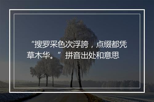 “搜罗采色次浮誇，点缀都凭草木华。”拼音出处和意思