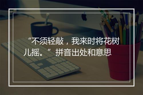 “不须轻敲，我来时将花树儿摇。”拼音出处和意思