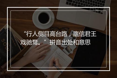 “行人侧目高台路，底信君王戏驰骛。”拼音出处和意思