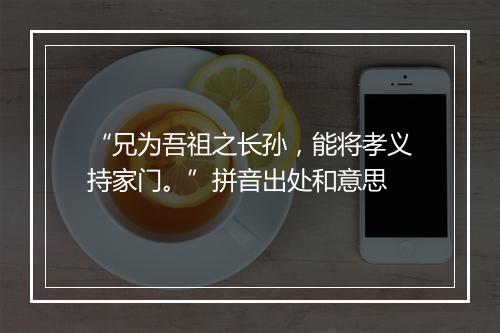 “兄为吾祖之长孙，能将孝义持家门。”拼音出处和意思