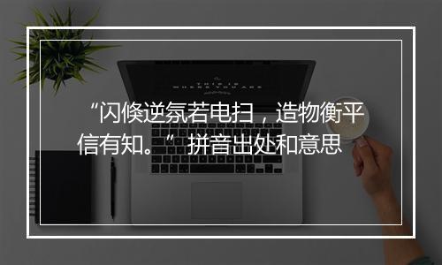 “闪倏逆氛若电扫，造物衡平信有知。”拼音出处和意思