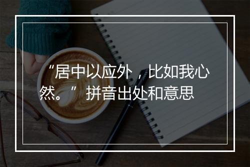 “居中以应外，比如我心然。”拼音出处和意思