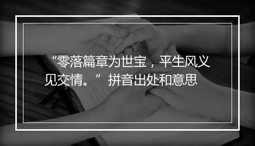 “零落篇章为世宝，平生风义见交情。”拼音出处和意思