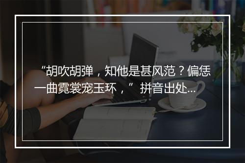 “胡吹胡弹，知他是甚风范？偏恁一曲霓裳宠玉环，”拼音出处和意思