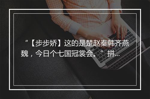 “【步步娇】这的是楚赵秦韩齐燕魏，今日个七国冠裳会。”拼音出处和意思