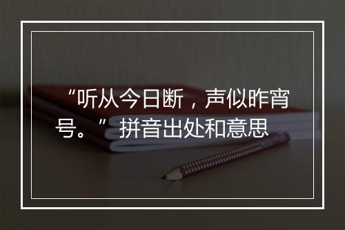 “听从今日断，声似昨宵号。”拼音出处和意思