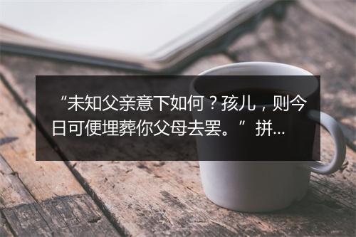 “未知父亲意下如何？孩儿，则今日可便埋葬你父母去罢。”拼音出处和意思