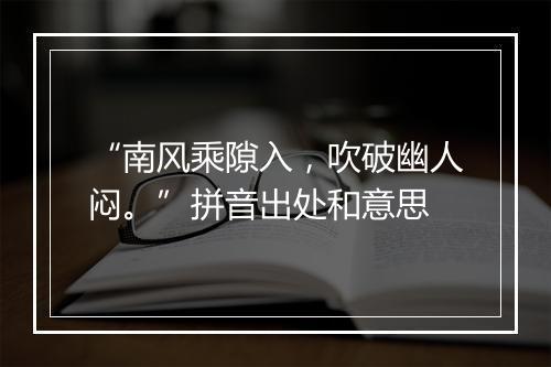 “南风乘隙入，吹破幽人闷。”拼音出处和意思