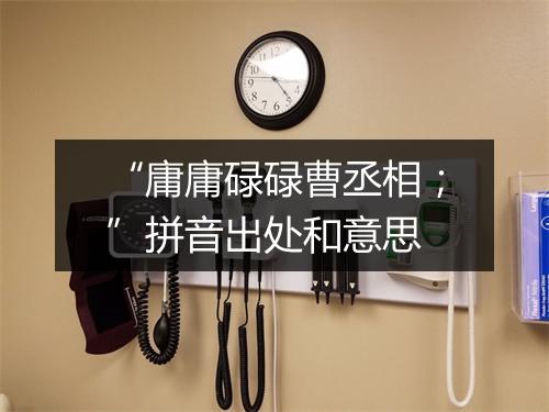 “庸庸碌碌曹丞相；”拼音出处和意思