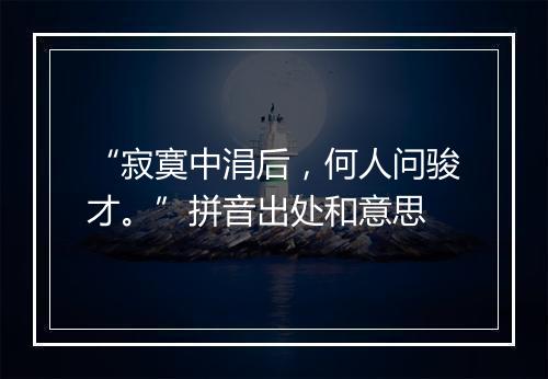 “寂寞中涓后，何人问骏才。”拼音出处和意思