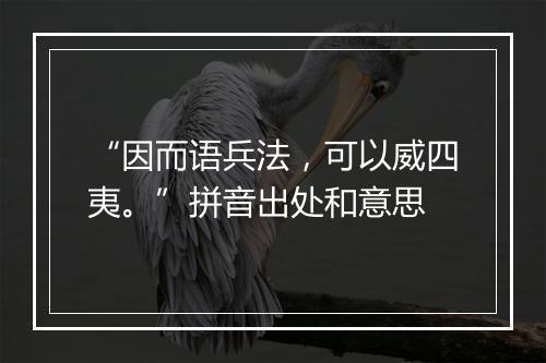 “因而语兵法，可以威四夷。”拼音出处和意思