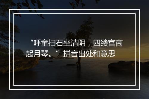 “呼童扫石坐清阴，四缕宫商起月琴。”拼音出处和意思