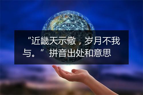 “近畿天示儆，岁月不我与。”拼音出处和意思