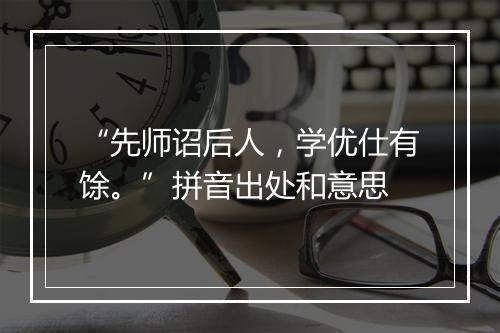 “先师诏后人，学优仕有馀。”拼音出处和意思