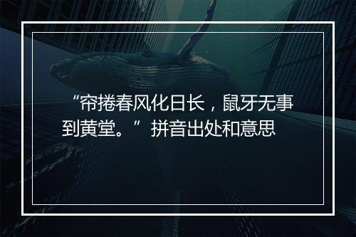 “帘捲春风化日长，鼠牙无事到黄堂。”拼音出处和意思