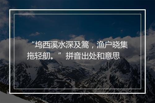 “坞西溪水深及篙，渔户晓集拖轻舠。”拼音出处和意思