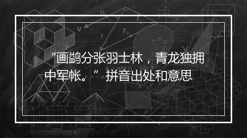 “画鹢分张羽士林，青龙独拥中军帐。”拼音出处和意思