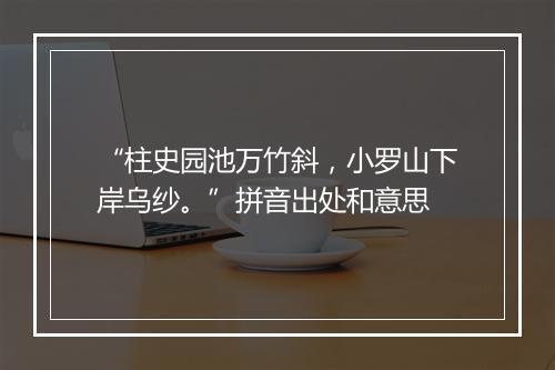 “柱史园池万竹斜，小罗山下岸乌纱。”拼音出处和意思