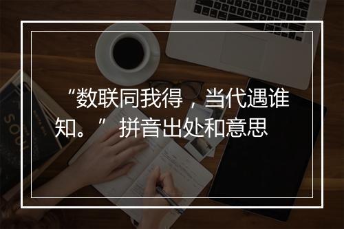 “数联同我得，当代遇谁知。”拼音出处和意思