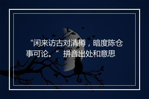 “闲来访古对清樽，暗度陈仓事可论。”拼音出处和意思