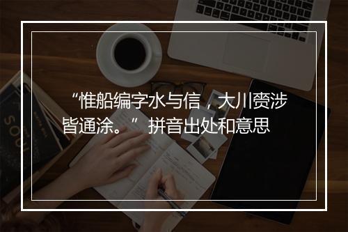 “惟船编字水与信，大川赍涉皆通涂。”拼音出处和意思