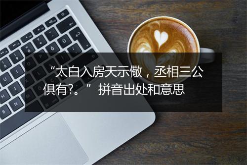 “太白入房天示儆，丞相三公俱有?。”拼音出处和意思