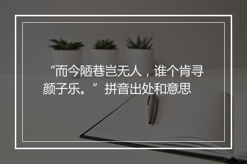 “而今陋巷岂无人，谁个肯寻颜子乐。”拼音出处和意思