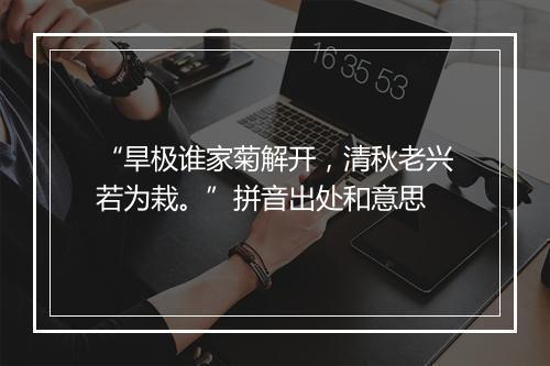 “旱极谁家菊解开，清秋老兴若为栽。”拼音出处和意思