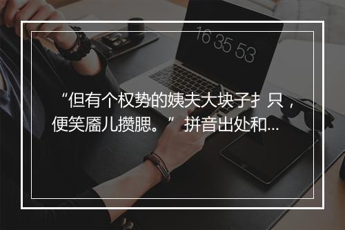 “但有个权势的姨夫大块子扌只，便笑靥儿攒腮。”拼音出处和意思