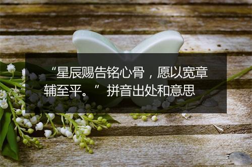 “星辰赐告铭心骨，愿以宽章辅至平。”拼音出处和意思