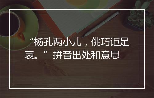 “杨孔两小儿，佻巧讵足哀。”拼音出处和意思