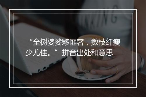 “全树婆娑夥匪奢，数枝纤瘦少尤佳。”拼音出处和意思