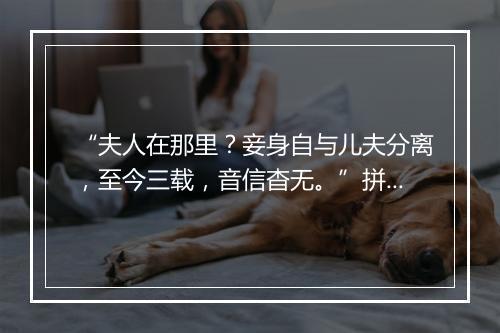 “夫人在那里？妾身自与儿夫分离，至今三载，音信杳无。”拼音出处和意思