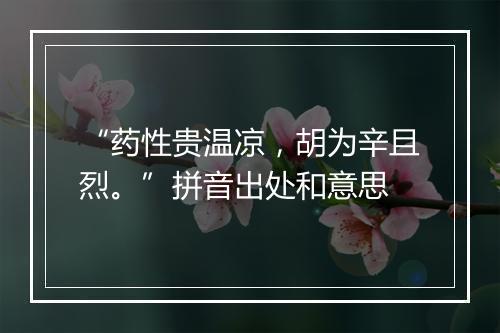 “药性贵温凉，胡为辛且烈。”拼音出处和意思