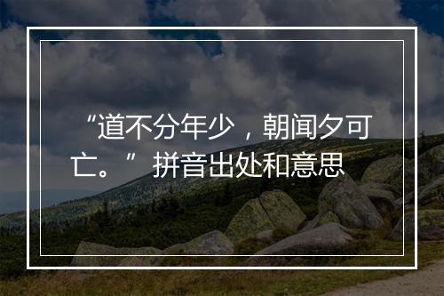 “道不分年少，朝闻夕可亡。”拼音出处和意思