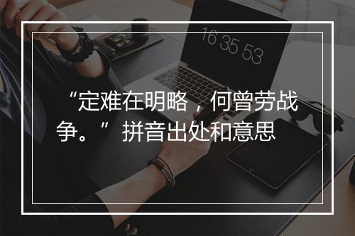 “定难在明略，何曾劳战争。”拼音出处和意思