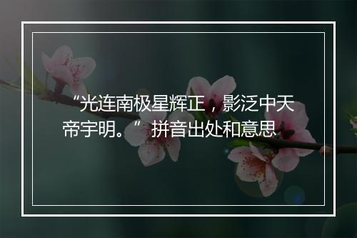 “光连南极星辉正，影泛中天帝宇明。”拼音出处和意思