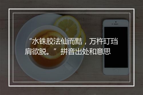 “水铢胶法仙而黠，万杵玎珰肩欲脱。”拼音出处和意思