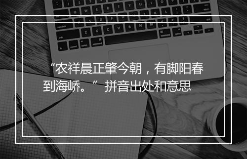 “农祥晨正肇今朝，有脚阳春到海峤。”拼音出处和意思