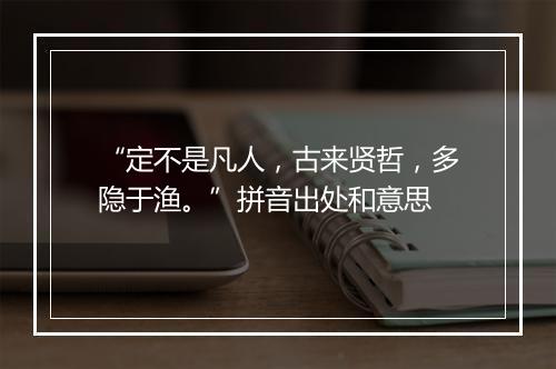 “定不是凡人，古来贤哲，多隐于渔。”拼音出处和意思