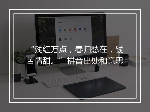 “残红万点，春归愁在，钱苦情甜。”拼音出处和意思