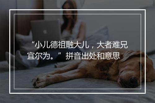 “小儿德祖融大儿，大者难兄宜尔为。”拼音出处和意思