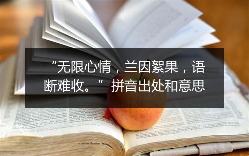 “无限心情，兰因絮果，语断难收。”拼音出处和意思