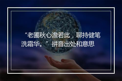 “老圃秋心澹若此，聊持健笔洗霜华。”拼音出处和意思