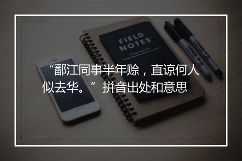 “鄱江同事半年赊，直谅何人似去华。”拼音出处和意思